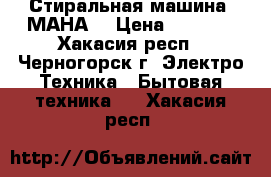 Стиральная машина “МАНА“ › Цена ­ 1 200 - Хакасия респ., Черногорск г. Электро-Техника » Бытовая техника   . Хакасия респ.